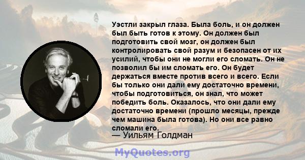 Уэстли закрыл глаза. Была боль, и он должен был быть готов к этому. Он должен был подготовить свой мозг, он должен был контролировать свой разум и безопасен от их усилий, чтобы они не могли его сломать. Он не позволил