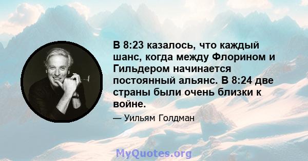 В 8:23 казалось, что каждый шанс, когда между Флорином и Гильдером начинается постоянный альянс. В 8:24 две страны были очень близки к войне.