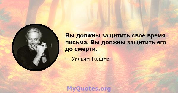 Вы должны защитить свое время письма. Вы должны защитить его до смерти.