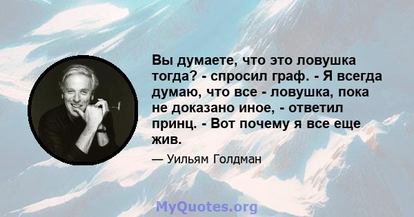 Вы думаете, что это ловушка тогда? - спросил граф. - Я всегда думаю, что все - ловушка, пока не доказано иное, - ответил принц. - Вот почему я все еще жив.