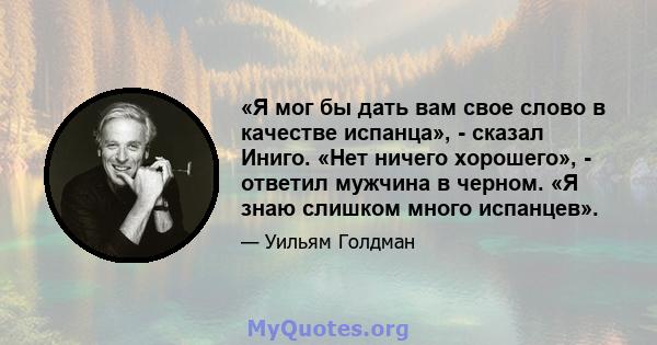 «Я мог бы дать вам свое слово в качестве испанца», - сказал Иниго. «Нет ничего хорошего», - ответил мужчина в черном. «Я знаю слишком много испанцев».