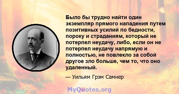 Было бы трудно найти один экземпляр прямого нападения путем позитивных усилий по бедности, пороку и страданиям, который не потерпел неудачу, либо, если он не потерпел неудачу напрямую и полностью, не повлекло за собой