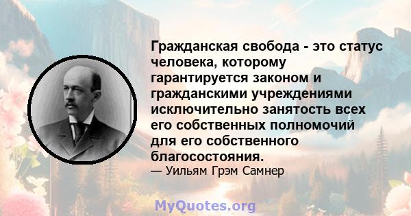 Гражданская свобода - это статус человека, которому гарантируется законом и гражданскими учреждениями исключительно занятость всех его собственных полномочий для его собственного благосостояния.