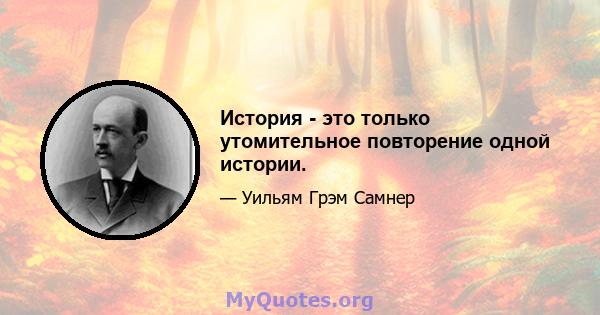 История - это только утомительное повторение одной истории.