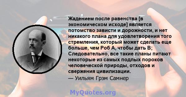 Жадением после равенства [в экономическом исходе] является потомство зависти и дорожности, и нет никакого плана для удовлетворения того стремления, который может сделать еще больше, чем Роб А, чтобы дать B;