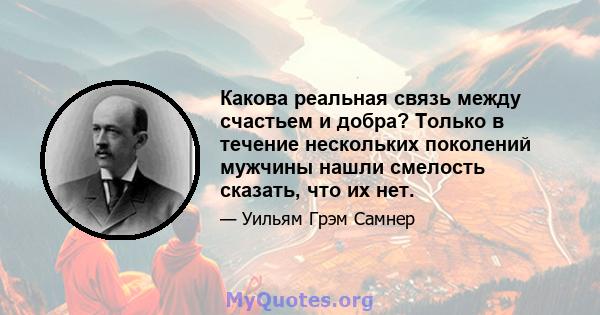 Какова реальная связь между счастьем и добра? Только в течение нескольких поколений мужчины нашли смелость сказать, что их нет.