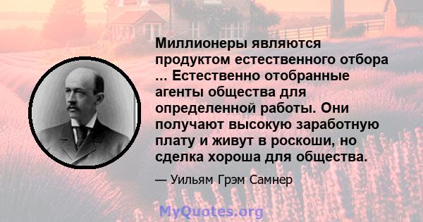 Миллионеры являются продуктом естественного отбора ... Естественно отобранные агенты общества для определенной работы. Они получают высокую заработную плату и живут в роскоши, но сделка хороша для общества.