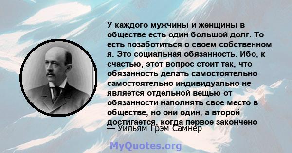 У каждого мужчины и женщины в обществе есть один большой долг. То есть позаботиться о своем собственном я. Это социальная обязанность. Ибо, к счастью, этот вопрос стоит так, что обязанность делать самостоятельно