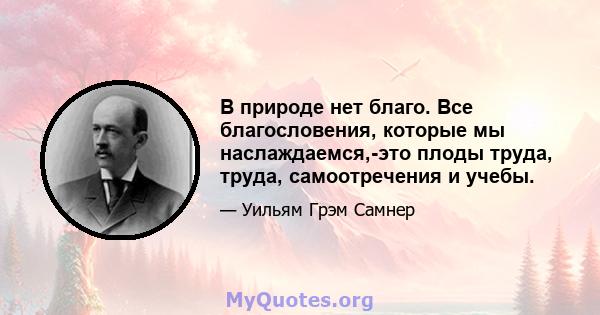 В природе нет благо. Все благословения, которые мы наслаждаемся,-это плоды труда, труда, самоотречения и учебы.