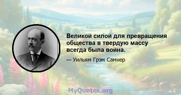 Великой силой для превращения общества в твердую массу всегда была война.