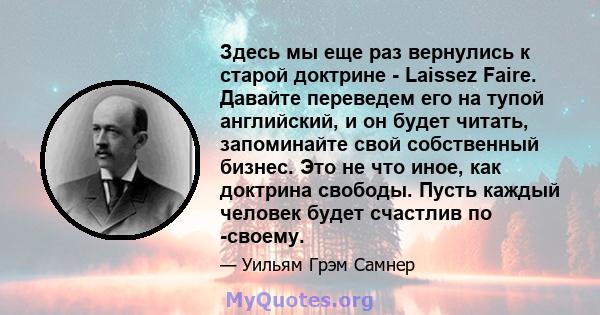 Здесь мы еще раз вернулись к старой доктрине - Laissez Faire. Давайте переведем его на тупой английский, и он будет читать, запоминайте свой собственный бизнес. Это не что иное, как доктрина свободы. Пусть каждый