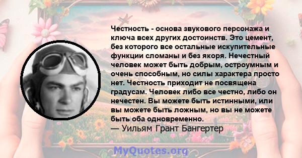 Честность - основа звукового персонажа и ключа всех других достоинств. Это цемент, без которого все остальные искупительные функции сломаны и без якоря. Нечестный человек может быть добрым, остроумным и очень способным, 