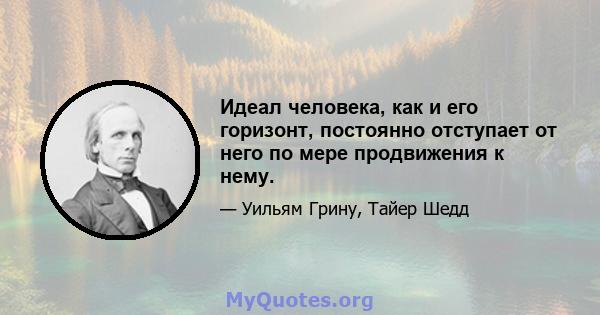 Идеал человека, как и его горизонт, постоянно отступает от него по мере продвижения к нему.