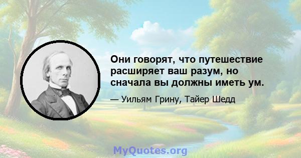 Они говорят, что путешествие расширяет ваш разум, но сначала вы должны иметь ум.