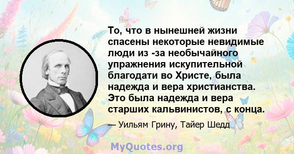 То, что в нынешней жизни спасены некоторые невидимые люди из -за необычайного упражнения искупительной благодати во Христе, была надежда и вера христианства. Это была надежда и вера старших кальвинистов, с конца.