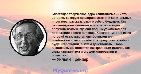 Блестящее творческое ядро ​​капитализма ... - это история, которую предприниматели и капитальные инвесторы рассказывают о себе о будущем. Как они намерены изменить его, что они ожидают получить взамен, где они поднимут