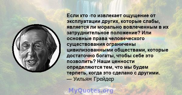 Если кто -то извлекает ощущение от эксплуатации других, которые слабы, является ли морально вовлеченным в их затруднительное положение? Или основные права человеческого существования ограничены цивилизованными