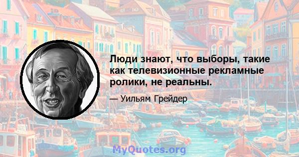 Люди знают, что выборы, такие как телевизионные рекламные ролики, не реальны.