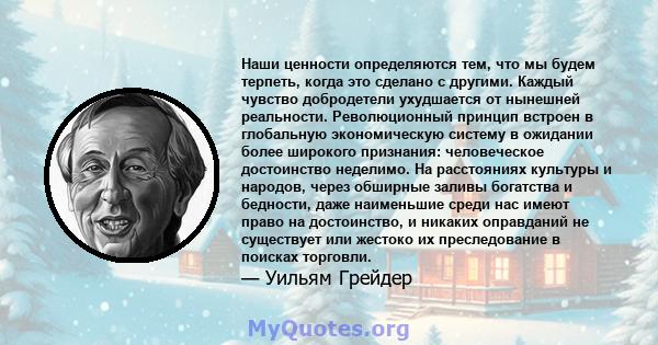 Наши ценности определяются тем, что мы будем терпеть, когда это сделано с другими. Каждый чувство добродетели ухудшается от нынешней реальности. Революционный принцип встроен в глобальную экономическую систему в