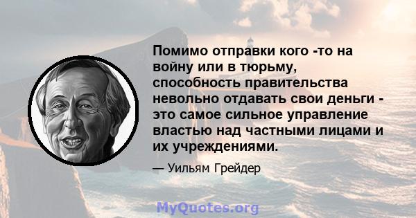 Помимо отправки кого -то на войну или в тюрьму, способность правительства невольно отдавать свои деньги - это самое сильное управление властью над частными лицами и их учреждениями.