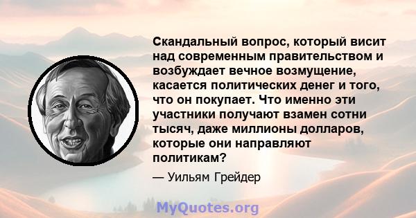 Скандальный вопрос, который висит над современным правительством и возбуждает вечное возмущение, касается политических денег и того, что он покупает. Что именно эти участники получают взамен сотни тысяч, даже миллионы