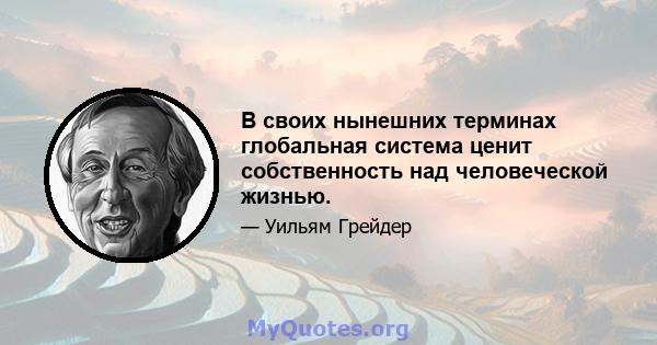 В своих нынешних терминах глобальная система ценит собственность над человеческой жизнью.