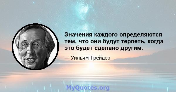 Значения каждого определяются тем, что они будут терпеть, когда это будет сделано другим.