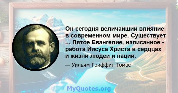 Он сегодня величайший влияние в современном мире. Существует ... Пятое Евангелие, написанное - работа Иисуса Христа в сердцах и жизни людей и наций.