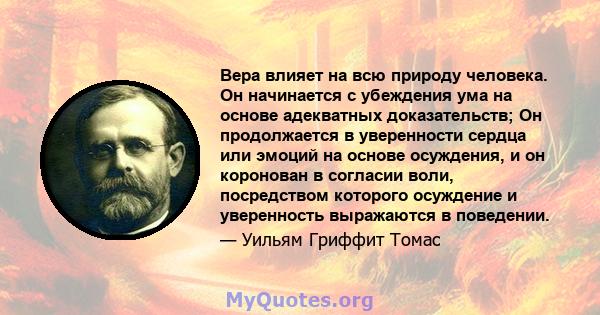 Вера влияет на всю природу человека. Он начинается с убеждения ума на основе адекватных доказательств; Он продолжается в уверенности сердца или эмоций на основе осуждения, и он коронован в согласии воли, посредством