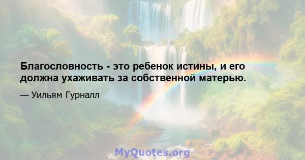 Благословность - это ребенок истины, и его должна ухаживать за собственной матерью.