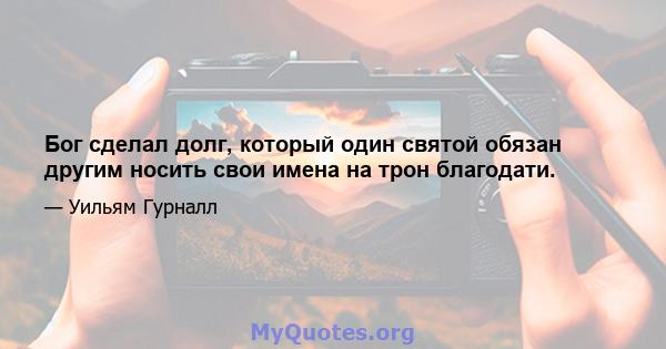 Бог сделал долг, который один святой обязан другим носить свои имена на трон благодати.