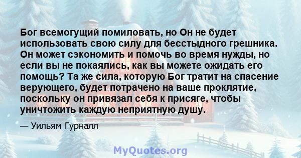 Бог всемогущий помиловать, но Он не будет использовать свою силу для бесстыдного грешника. Он может сэкономить и помочь во время нужды, но если вы не покаялись, как вы можете ожидать его помощь? Та же сила, которую Бог