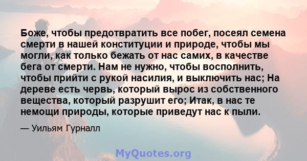 Боже, чтобы предотвратить все побег, посеял семена смерти в нашей конституции и природе, чтобы мы могли, как только бежать от нас самих, в качестве бега от смерти. Нам не нужно, чтобы восполнить, чтобы прийти с рукой