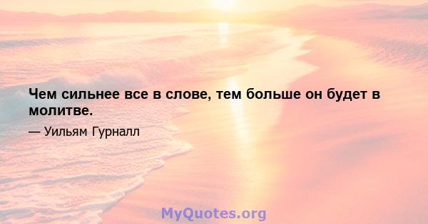 Чем сильнее все в слове, тем больше он будет в молитве.