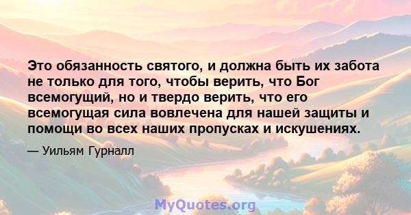 Это обязанность святого, и должна быть их забота не только для того, чтобы верить, что Бог всемогущий, но и твердо верить, что его всемогущая сила вовлечена для нашей защиты и помощи во всех наших пропусках и искушениях.