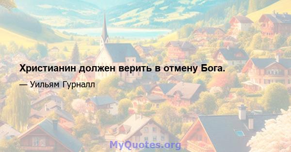 Христианин должен верить в отмену Бога.