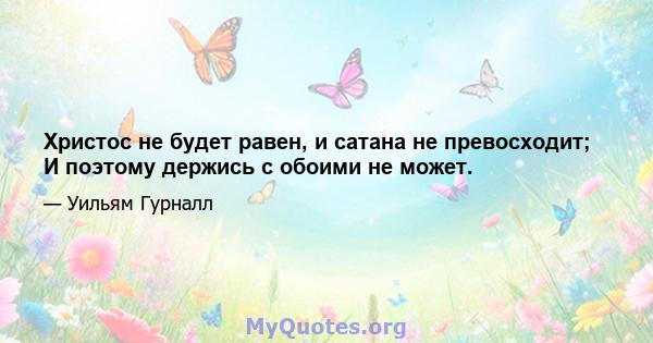 Христос не будет равен, и сатана не превосходит; И поэтому держись с обоими не может.