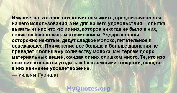 Имущество, которое позволяет нам иметь, предназначено для нашего использования, а не для нашего удовольствия. Попытка выжать из них что -то из них, которое никогда не было в них, является бесполезным стремлением. Уддерс 