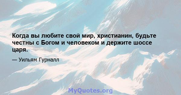 Когда вы любите свой мир, христианин, будьте честны с Богом и человеком и держите шоссе царя.