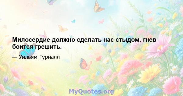 Милосердие должно сделать нас стыдом, гнев боится грешить.