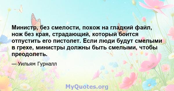 Министр, без смелости, похож на гладкий файл, нож без края, страдающий, который боится отпустить его пистолет. Если люди будут смелыми в грехе, министры должны быть смелыми, чтобы преодолеть.