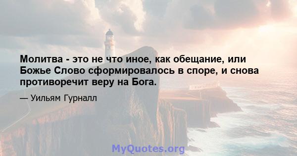 Молитва - это не что иное, как обещание, или Божье Слово сформировалось в споре, и снова противоречит веру на Бога.