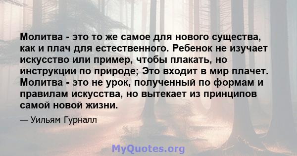 Молитва - это то же самое для нового существа, как и плач для естественного. Ребенок не изучает искусство или пример, чтобы плакать, но инструкции по природе; Это входит в мир плачет. Молитва - это не урок, полученный