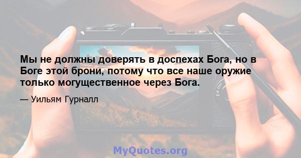 Мы не должны доверять в доспехах Бога, но в Боге этой брони, потому что все наше оружие только могущественное через Бога.