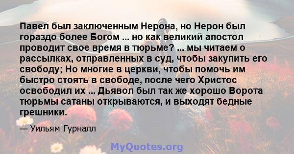 Павел был заключенным Нерона, но Нерон был гораздо более Богом ... но как великий апостол проводит свое время в тюрьме? ... мы читаем о рассылках, отправленных в суд, чтобы закупить его свободу; Но многие в церкви,