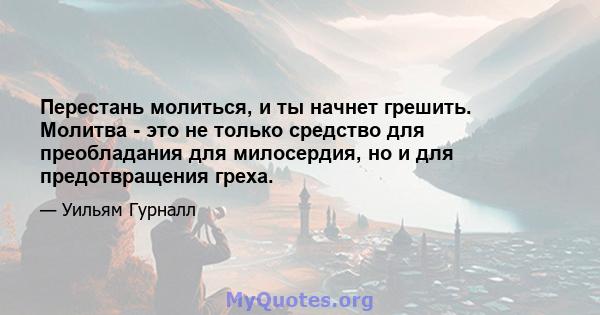 Перестань молиться, и ты начнет грешить. Молитва - это не только средство для преобладания для милосердия, но и для предотвращения греха.