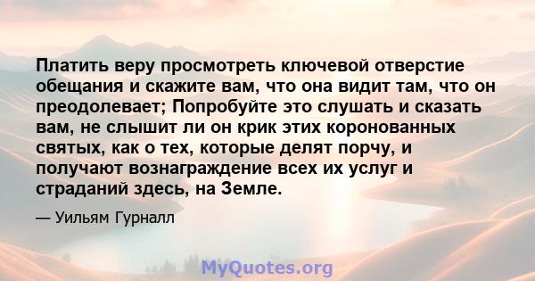 Платить веру просмотреть ключевой отверстие обещания и скажите вам, что она видит там, что он преодолевает; Попробуйте это слушать и сказать вам, не слышит ли он крик этих коронованных святых, как о тех, которые делят