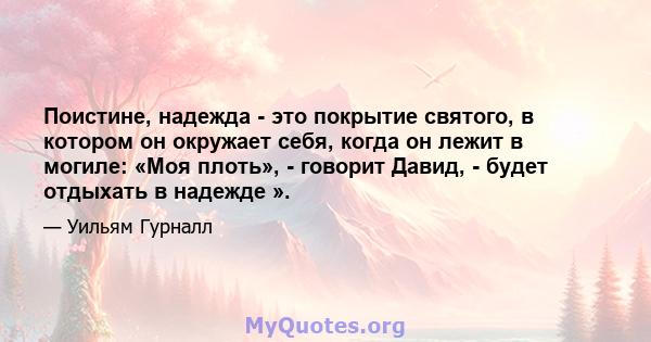 Поистине, надежда - это покрытие святого, в котором он окружает себя, когда он лежит в могиле: «Моя плоть», - говорит Давид, - будет отдыхать в надежде ».