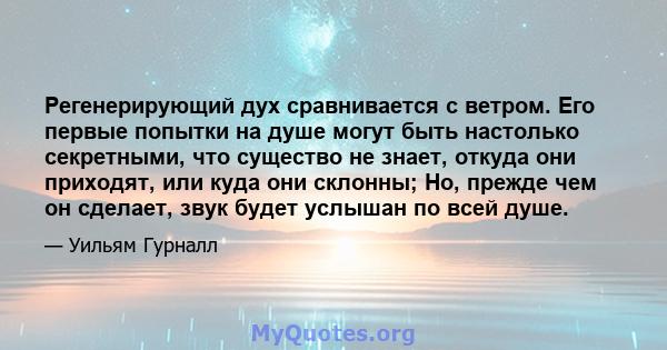 Регенерирующий дух сравнивается с ветром. Его первые попытки на душе могут быть настолько секретными, что существо не знает, откуда они приходят, или куда они склонны; Но, прежде чем он сделает, звук будет услышан по