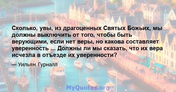 Сколько, увы, из драгоценных Святых Божьих, мы должны выключить от того, чтобы быть верующими, если нет веры, но какова составляет уверенность ... Должны ли мы сказать, что их вера исчезла в отъезде их уверенности?